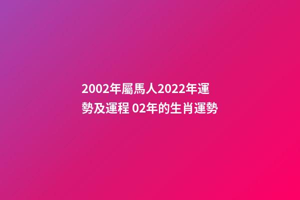 2002年屬馬人2022年運勢及運程 02年的生肖運勢-第1張-觀點-玄機派